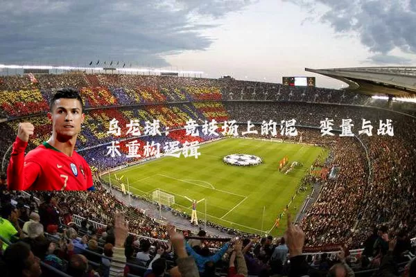 乌龙球:竞技场上的混沌变量与战术重构逻辑