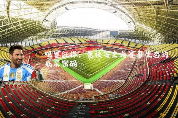 观赛证件:竞技安全与赛事生态的底层密码