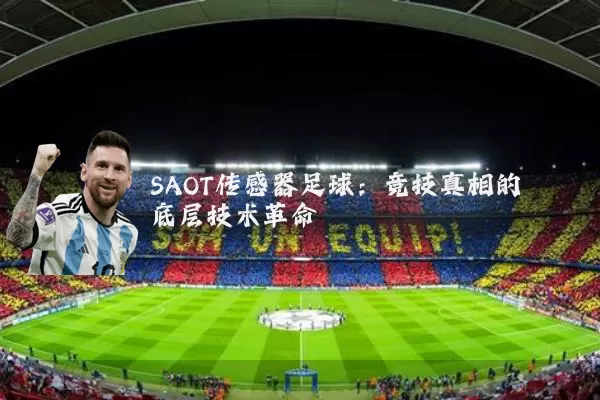 SAOT传感器足球:竞技真相的底层技术革命