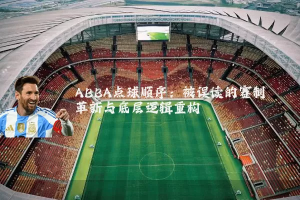 ABBA点球顺序：被误读的赛制革新与底层逻辑重构