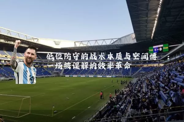 低位防守的战术本质与空间博弈：一场被误解的效率革命