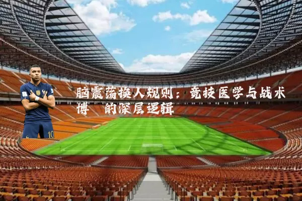 脑震荡换人规则：竞技医学与战术博弈的深层逻辑