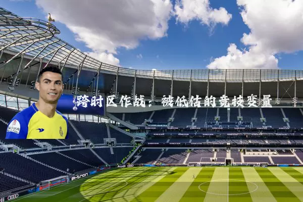 跨时区作战:被低估的竞技变量