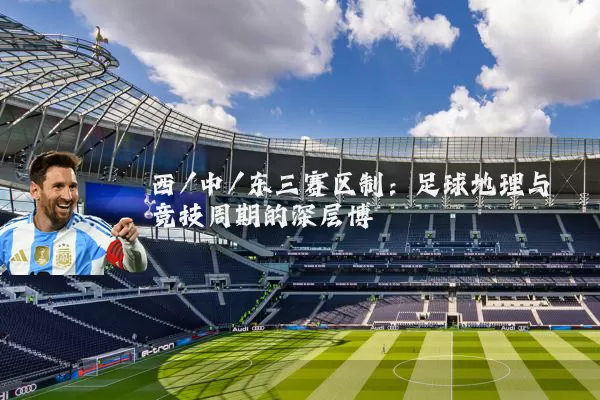西/中/东三赛区制：足球地理与竞技周期的深层博弈