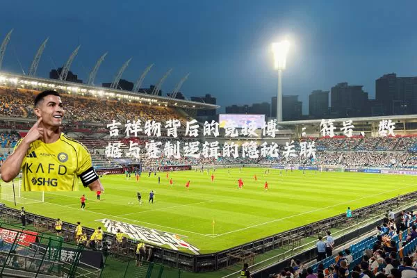 吉祥物背后的竞技博弈:符号、数据与赛制逻辑的隐秘关联