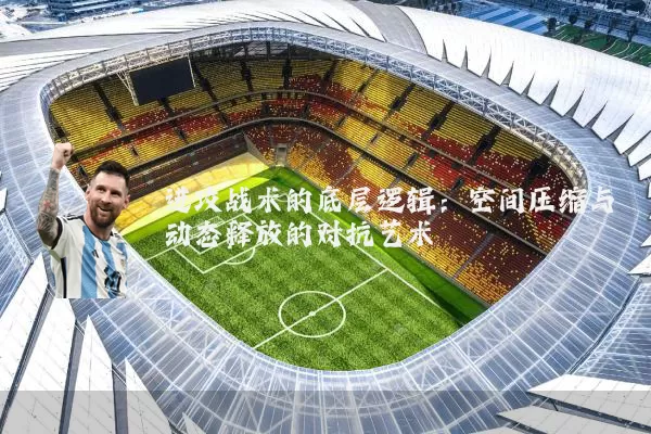 进攻战术的底层逻辑：空间压缩与动态释放的对抗艺术