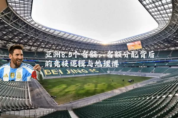 亚洲8.5个名额：名额分配背后的竞技逻辑与地理博弈
