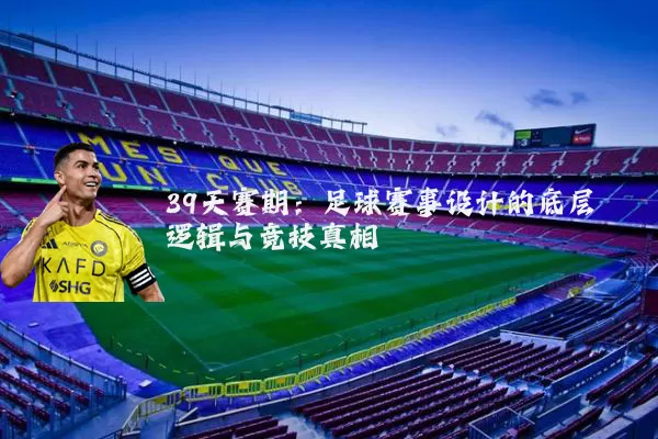 39天赛期：足球赛事设计的底层逻辑与竞技真相