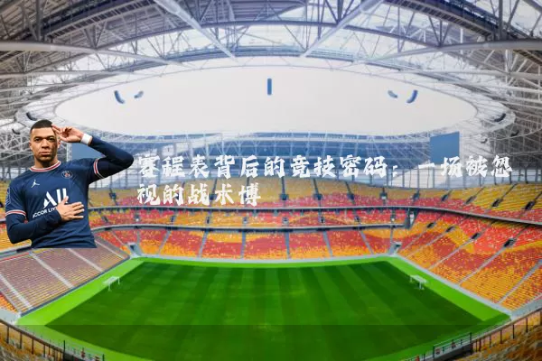 赛程表背后的竞技密码：一场被忽视的战术博弈