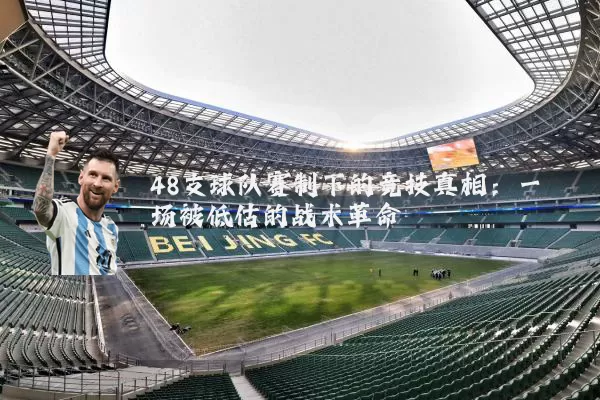 48支球队赛制下的竞技真相:一场被低估的战术革命