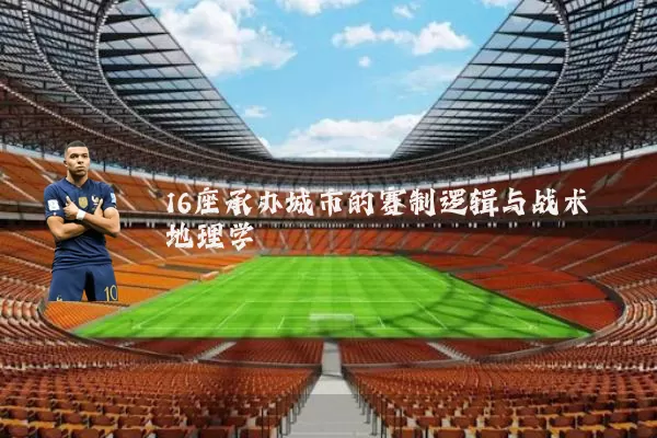 16座承办城市的赛制逻辑与战术地理学